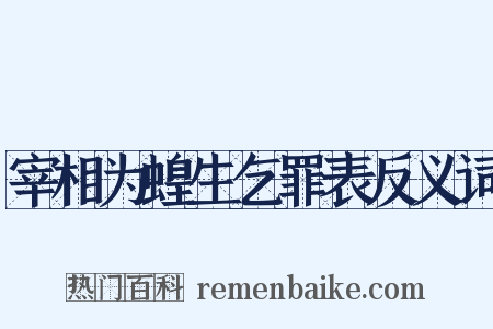 宰相为蝗生乞罪表反义词是什么意思的图片
